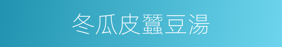 冬瓜皮蠶豆湯的同義詞
