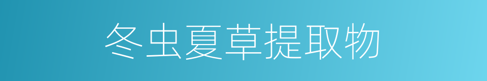 冬虫夏草提取物的同义词
