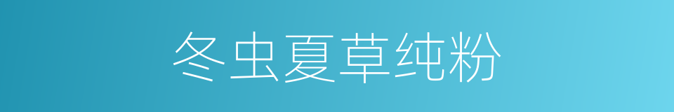 冬虫夏草纯粉的同义词