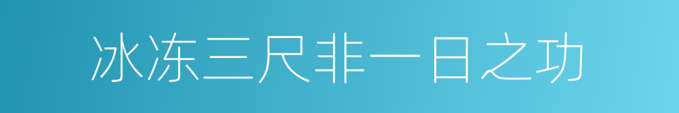 冰冻三尺非一日之功的同义词