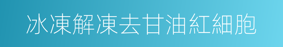 冰凍解凍去甘油紅細胞的同義詞