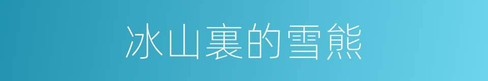 冰山裏的雪熊的同義詞
