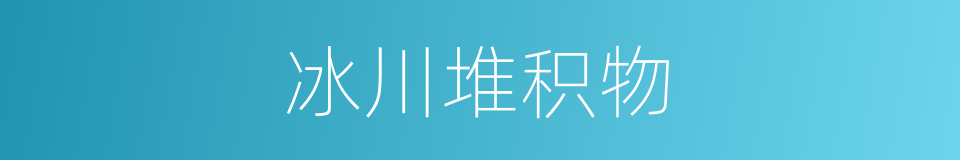 冰川堆积物的同义词