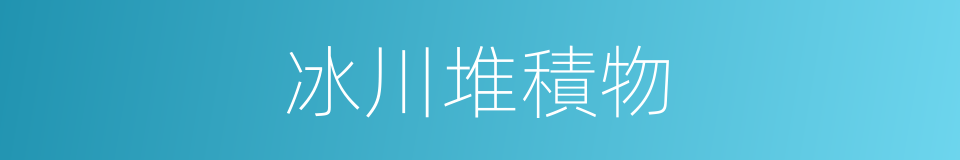 冰川堆積物的同義詞