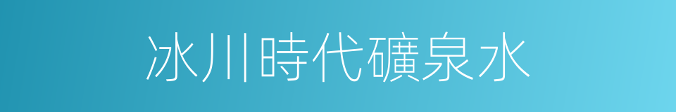 冰川時代礦泉水的同義詞