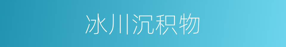 冰川沉积物的同义词