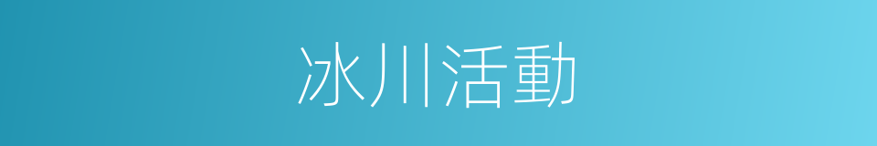 冰川活動的同義詞