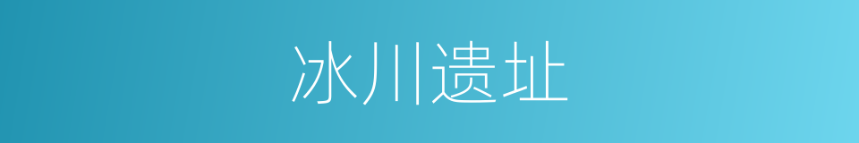 冰川遗址的同义词