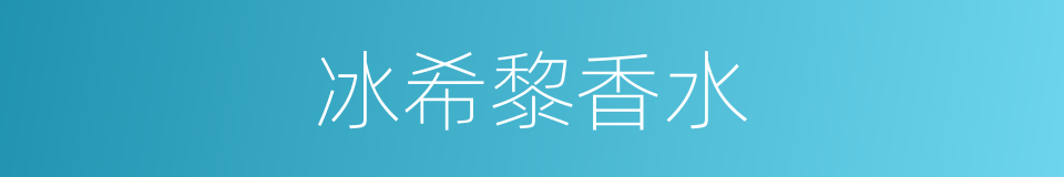 冰希黎香水的同义词