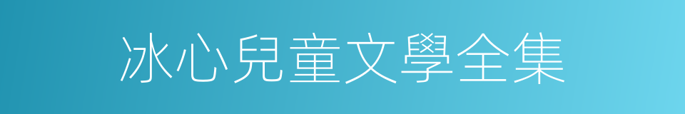 冰心兒童文學全集的同義詞