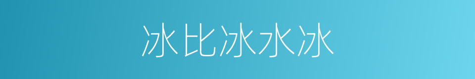 冰比冰水冰的同义词