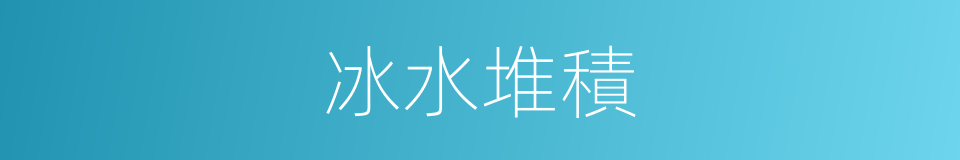 冰水堆積的同義詞