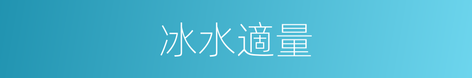 冰水適量的同義詞