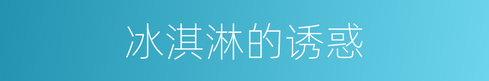冰淇淋的诱惑的同义词