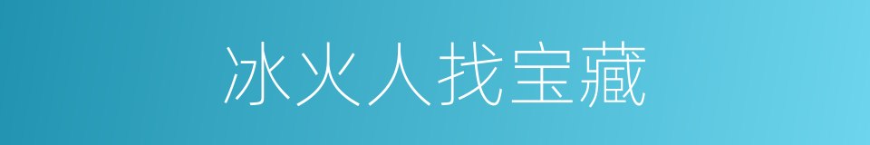 冰火人找宝藏的同义词