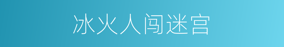 冰火人闯迷宫的同义词
