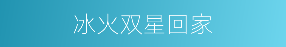 冰火双星回家的同义词