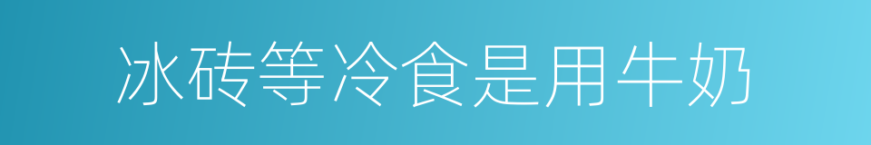 冰砖等冷食是用牛奶的同义词