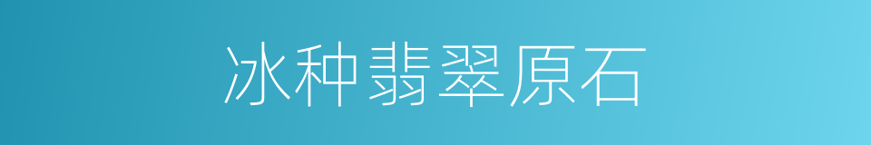 冰种翡翠原石的同义词