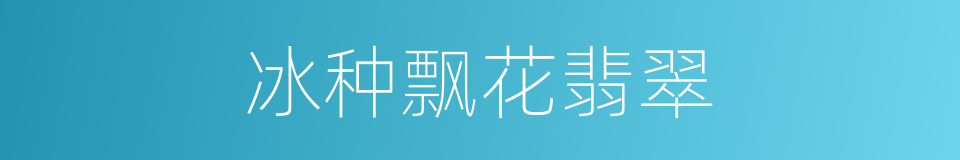 冰种飘花翡翠的同义词