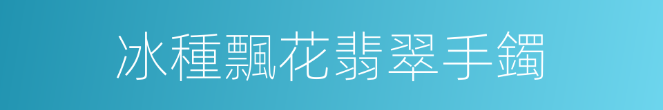 冰種飄花翡翠手鐲的同義詞