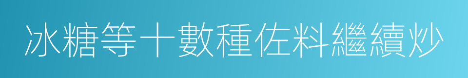 冰糖等十數種佐料繼續炒的同義詞