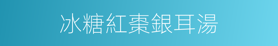 冰糖紅棗銀耳湯的同義詞