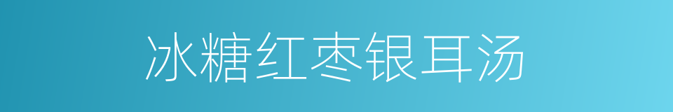 冰糖红枣银耳汤的同义词