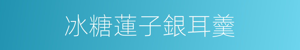 冰糖蓮子銀耳羹的同義詞