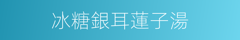 冰糖銀耳蓮子湯的同義詞