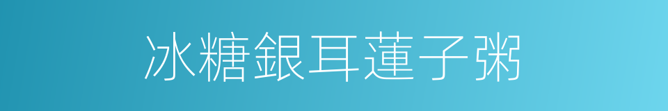 冰糖銀耳蓮子粥的同義詞