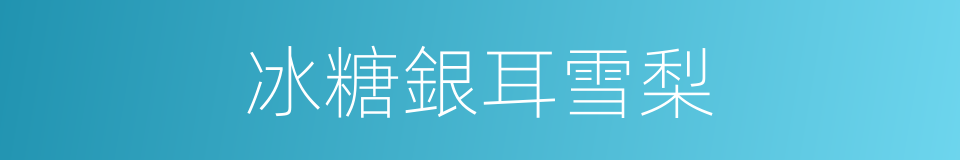 冰糖銀耳雪梨的同義詞