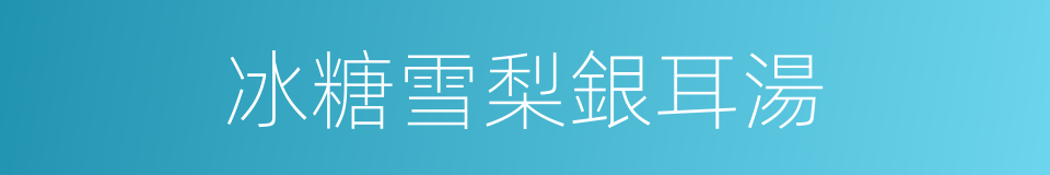 冰糖雪梨銀耳湯的同義詞