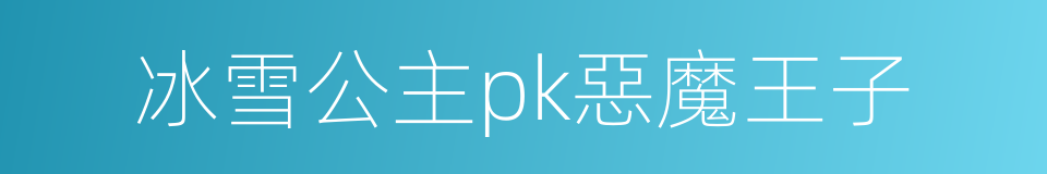 冰雪公主pk惡魔王子的同義詞