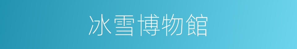 冰雪博物館的同義詞