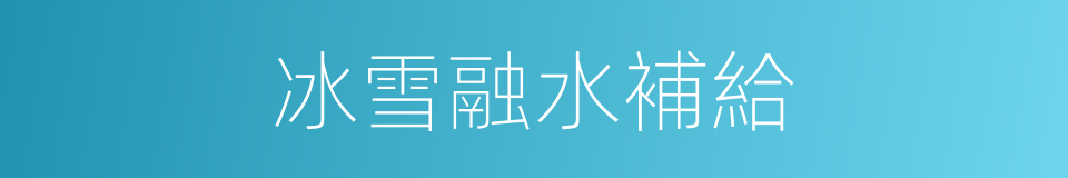 冰雪融水補給的同義詞