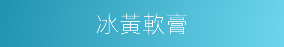 冰黃軟膏的同義詞