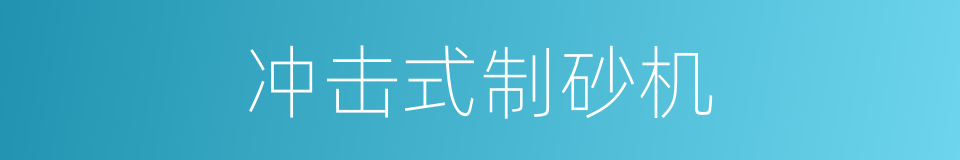 冲击式制砂机的同义词