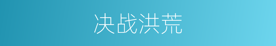 决战洪荒的同义词