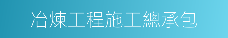 冶煉工程施工總承包的同義詞