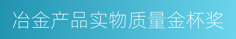 冶金产品实物质量金杯奖的同义词