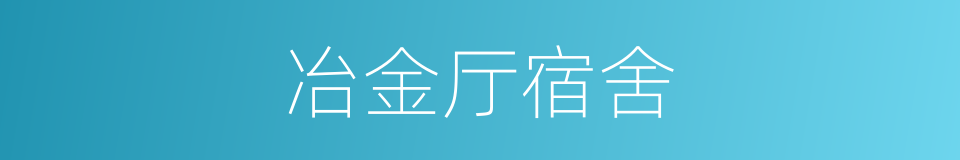 冶金厅宿舍的意思