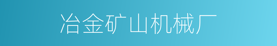 冶金矿山机械厂的同义词