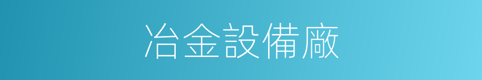 冶金設備廠的同義詞