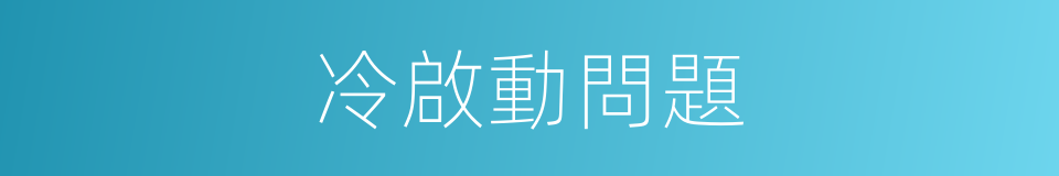 冷啟動問題的同義詞