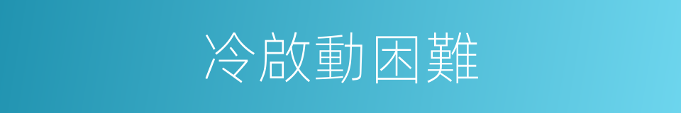 冷啟動困難的同義詞