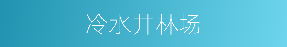 冷水井林场的意思