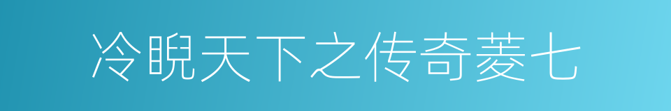 冷睨天下之传奇菱七的同义词
