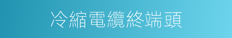 冷縮電纜終端頭的同義詞