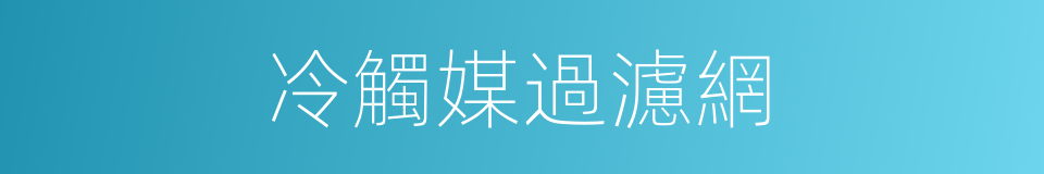 冷觸媒過濾網的同義詞